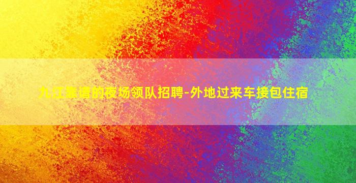 九江靠谱的夜场领队招聘-外地过来车接包住宿